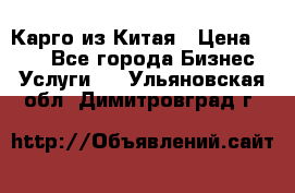 Карго из Китая › Цена ­ 100 - Все города Бизнес » Услуги   . Ульяновская обл.,Димитровград г.